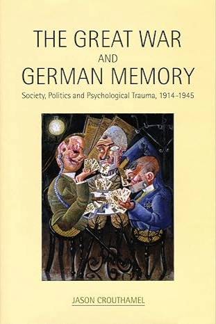 The Great War and German Memory: Society, Politics and Psychological Trauma, 1914&#8211;1945